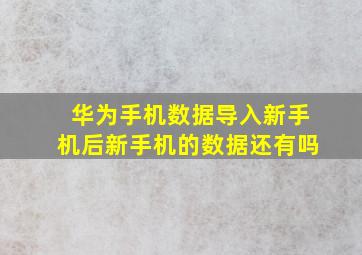 华为手机数据导入新手机后新手机的数据还有吗