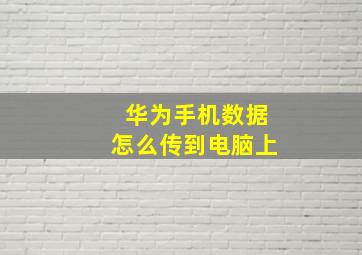 华为手机数据怎么传到电脑上