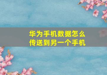 华为手机数据怎么传送到另一个手机