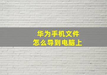 华为手机文件怎么导到电脑上