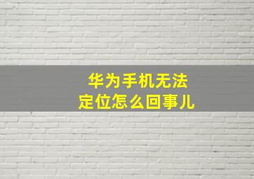 华为手机无法定位怎么回事儿