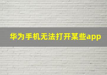 华为手机无法打开某些app