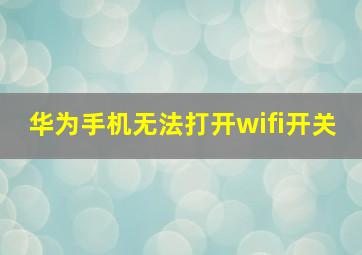 华为手机无法打开wifi开关