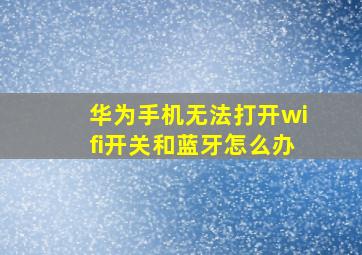 华为手机无法打开wifi开关和蓝牙怎么办