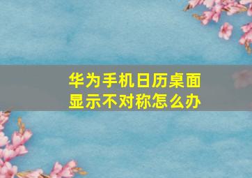 华为手机日历桌面显示不对称怎么办