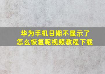 华为手机日期不显示了怎么恢复呢视频教程下载