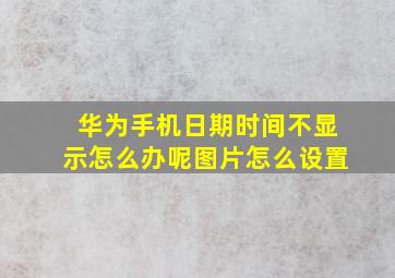 华为手机日期时间不显示怎么办呢图片怎么设置