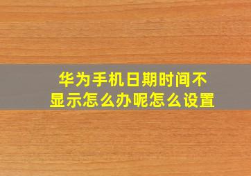 华为手机日期时间不显示怎么办呢怎么设置