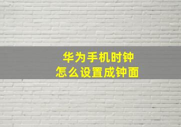 华为手机时钟怎么设置成钟面