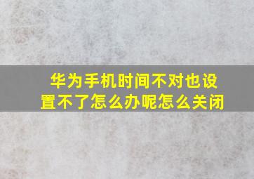 华为手机时间不对也设置不了怎么办呢怎么关闭