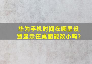 华为手机时间在哪里设置显示在桌面能改小吗?