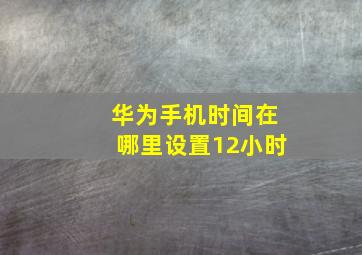 华为手机时间在哪里设置12小时