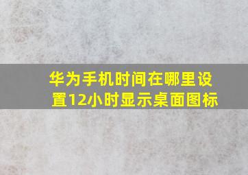 华为手机时间在哪里设置12小时显示桌面图标