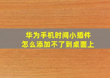 华为手机时间小插件怎么添加不了到桌面上