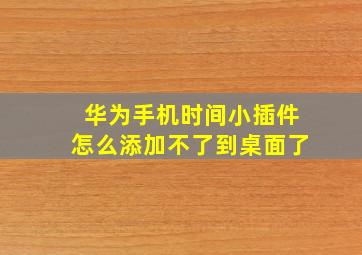 华为手机时间小插件怎么添加不了到桌面了