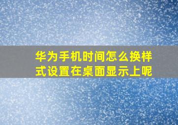 华为手机时间怎么换样式设置在桌面显示上呢