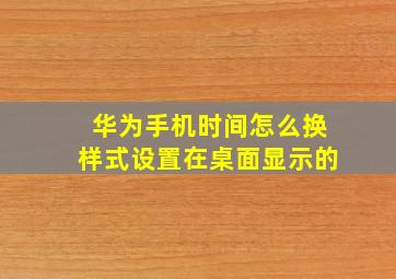 华为手机时间怎么换样式设置在桌面显示的