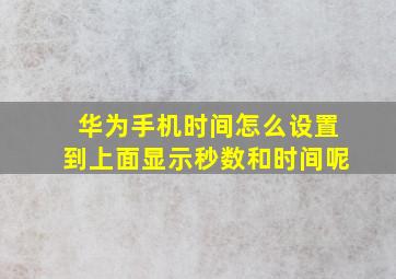 华为手机时间怎么设置到上面显示秒数和时间呢