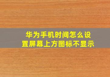 华为手机时间怎么设置屏幕上方图标不显示