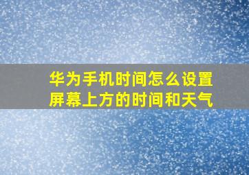 华为手机时间怎么设置屏幕上方的时间和天气