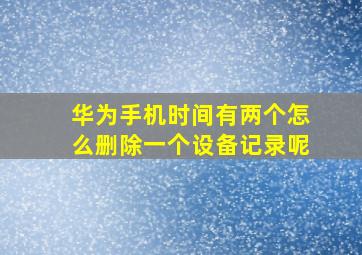 华为手机时间有两个怎么删除一个设备记录呢