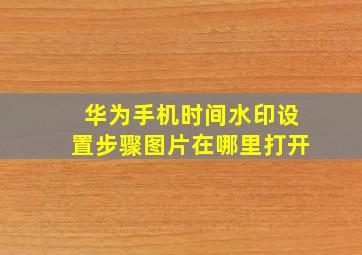 华为手机时间水印设置步骤图片在哪里打开