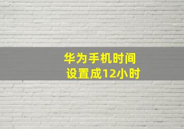 华为手机时间设置成12小时