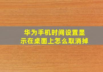 华为手机时间设置显示在桌面上怎么取消掉