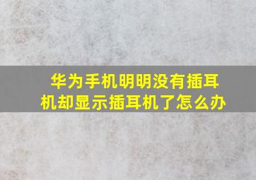 华为手机明明没有插耳机却显示插耳机了怎么办