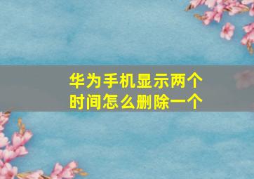 华为手机显示两个时间怎么删除一个