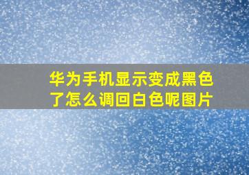 华为手机显示变成黑色了怎么调回白色呢图片