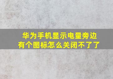 华为手机显示电量旁边有个图标怎么关闭不了了