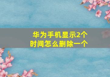 华为手机显示2个时间怎么删除一个