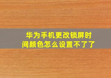 华为手机更改锁屏时间颜色怎么设置不了了