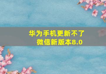 华为手机更新不了微信新版本8.0