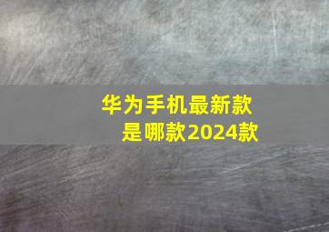 华为手机最新款是哪款2024款