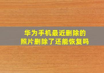 华为手机最近删除的照片删除了还能恢复吗