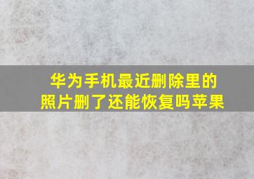 华为手机最近删除里的照片删了还能恢复吗苹果