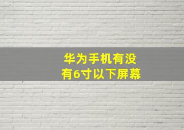 华为手机有没有6寸以下屏幕