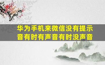 华为手机来微信没有提示音有时有声音有时没声音