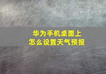 华为手机桌面上怎么设置天气预报