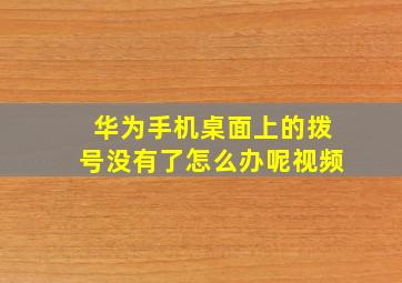 华为手机桌面上的拨号没有了怎么办呢视频