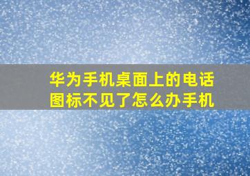 华为手机桌面上的电话图标不见了怎么办手机