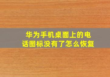 华为手机桌面上的电话图标没有了怎么恢复