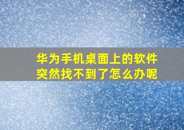 华为手机桌面上的软件突然找不到了怎么办呢