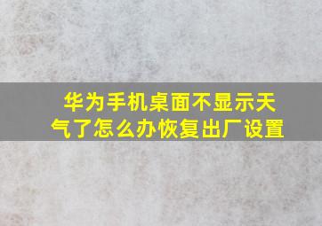 华为手机桌面不显示天气了怎么办恢复出厂设置