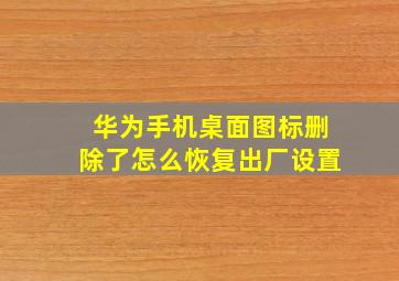 华为手机桌面图标删除了怎么恢复出厂设置