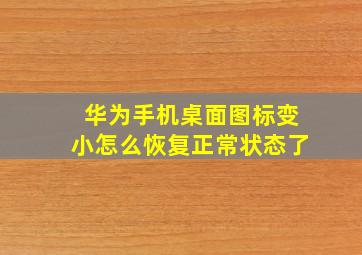 华为手机桌面图标变小怎么恢复正常状态了