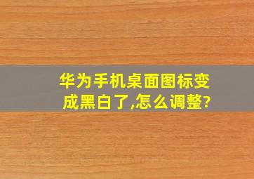 华为手机桌面图标变成黑白了,怎么调整?