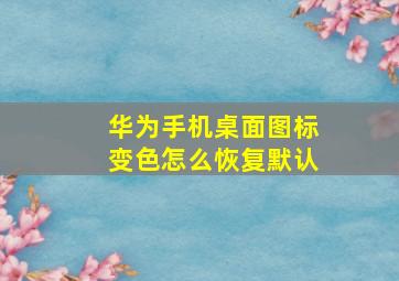 华为手机桌面图标变色怎么恢复默认